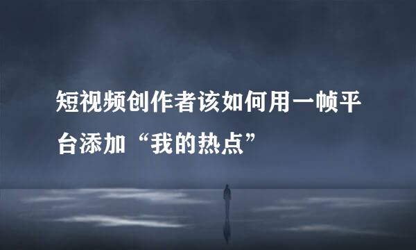 短视频创作者该如何用一帧平台添加“我的热点”