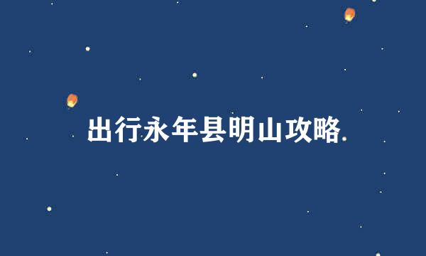出行永年县明山攻略