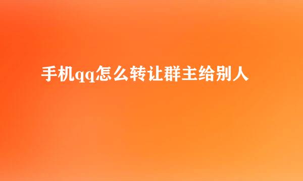 手机qq怎么转让群主给别人