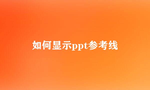 如何显示ppt参考线