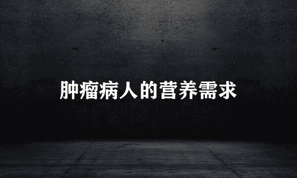 肿瘤病人的营养需求