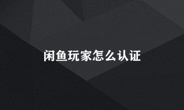 闲鱼玩家怎么认证