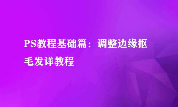 PS教程基础篇：调整边缘抠毛发详教程