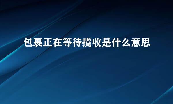 包裹正在等待揽收是什么意思