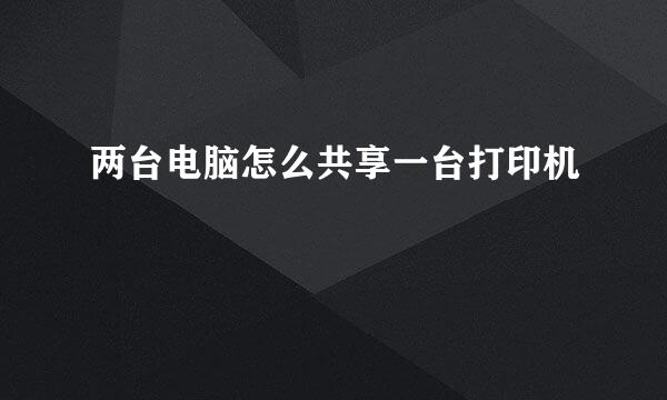 两台电脑怎么共享一台打印机
