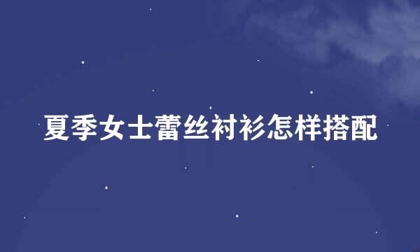 夏季女士蕾丝衬衫怎样搭配