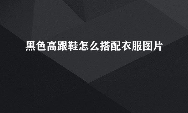 黑色高跟鞋怎么搭配衣服图片
