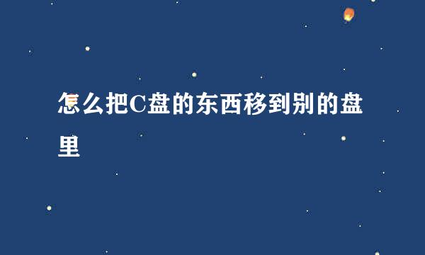怎么把C盘的东西移到别的盘里