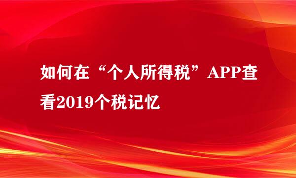 如何在“个人所得税”APP查看2019个税记忆