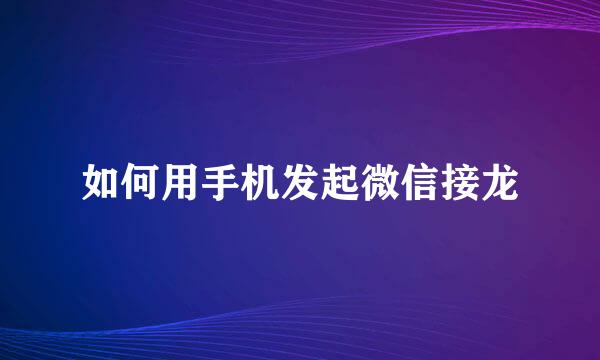 如何用手机发起微信接龙