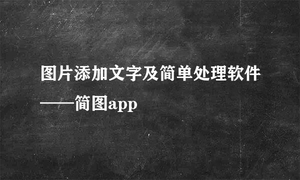 图片添加文字及简单处理软件——简图app