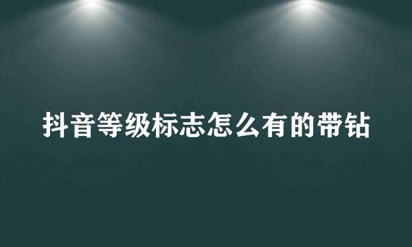 抖音等级标志怎么有的带钻