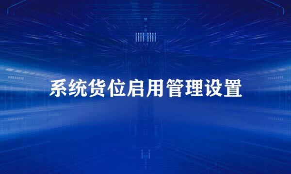 系统货位启用管理设置