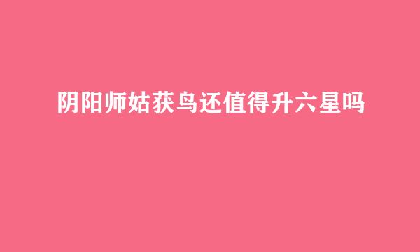 阴阳师姑获鸟还值得升六星吗