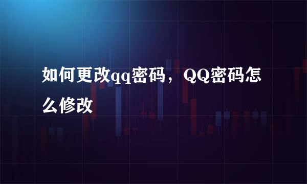 如何更改qq密码，QQ密码怎么修改