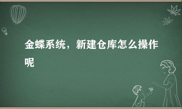 金蝶系统，新建仓库怎么操作呢