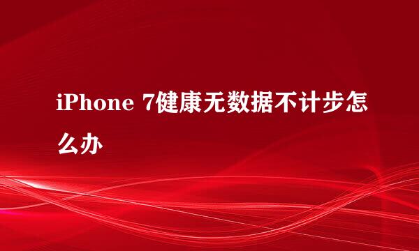 iPhone 7健康无数据不计步怎么办