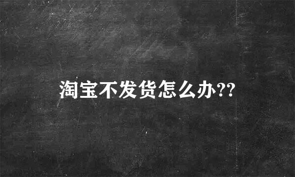 淘宝不发货怎么办??