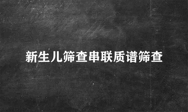 新生儿筛查串联质谱筛查