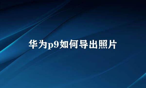 华为p9如何导出照片