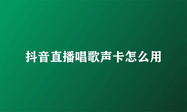 抖音直播唱歌声卡怎么用