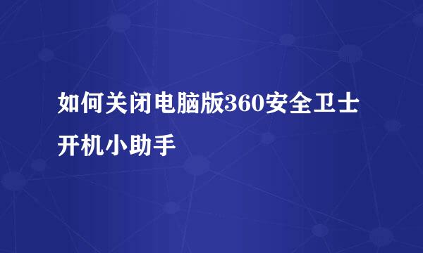 如何关闭电脑版360安全卫士开机小助手