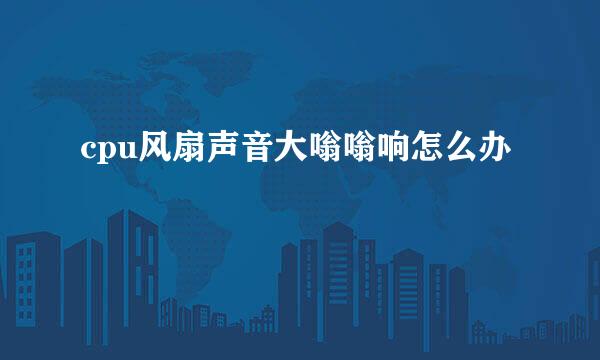 cpu风扇声音大嗡嗡响怎么办
