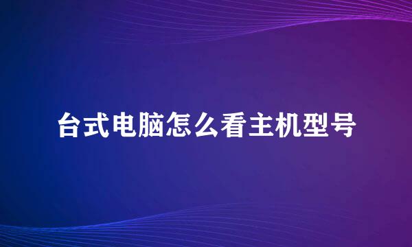 台式电脑怎么看主机型号