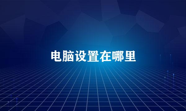 电脑设置在哪里