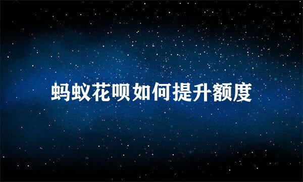 蚂蚁花呗如何提升额度