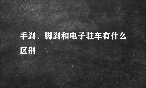 手刹、脚刹和电子驻车有什么区别