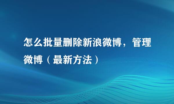 怎么批量删除新浪微博，管理微博（最新方法）