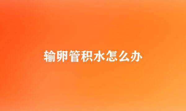 输卵管积水怎么办