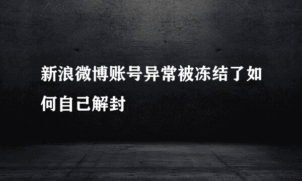 新浪微博账号异常被冻结了如何自己解封
