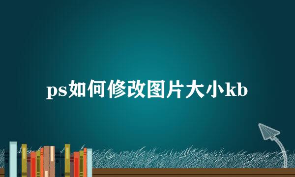 ps如何修改图片大小kb