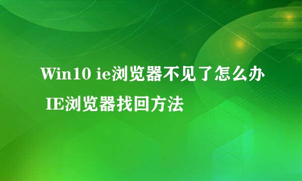 Win10 ie浏览器不见了怎么办 IE浏览器找回方法