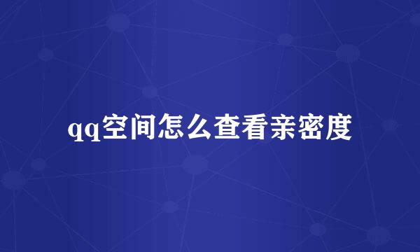 qq空间怎么查看亲密度