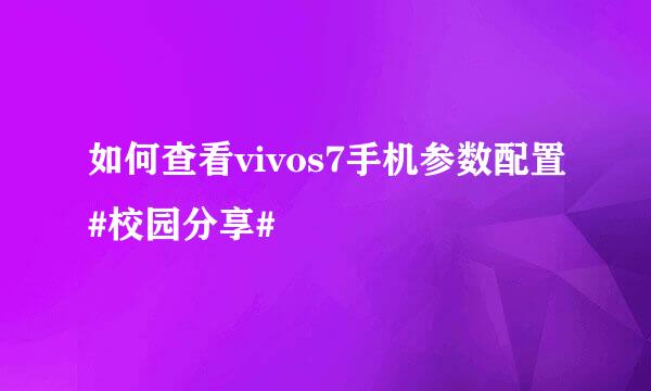 如何查看vivos7手机参数配置#校园分享#