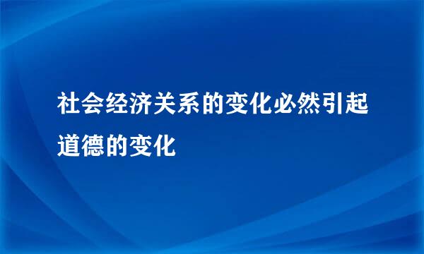 社会经济关系的变化必然引起道德的变化