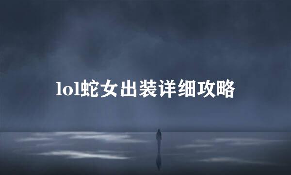 lol蛇女出装详细攻略