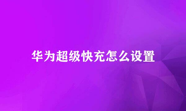 华为超级快充怎么设置
