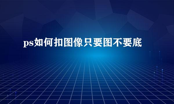 ps如何扣图像只要图不要底