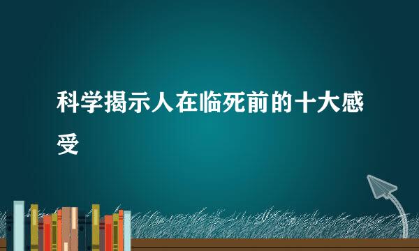 科学揭示人在临死前的十大感受