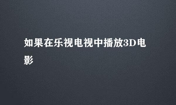 如果在乐视电视中播放3D电影