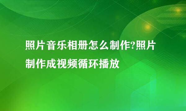 照片音乐相册怎么制作?照片制作成视频循环播放