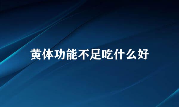 黄体功能不足吃什么好