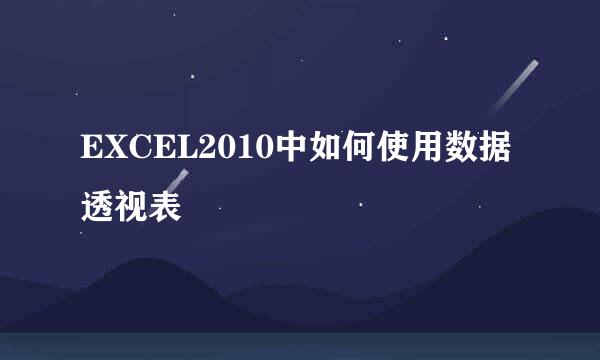 EXCEL2010中如何使用数据透视表