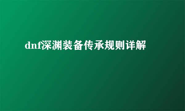 dnf深渊装备传承规则详解