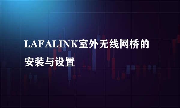 LAFALINK室外无线网桥的安装与设置