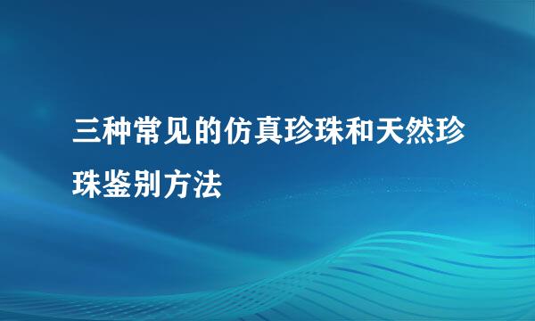 三种常见的仿真珍珠和天然珍珠鉴别方法